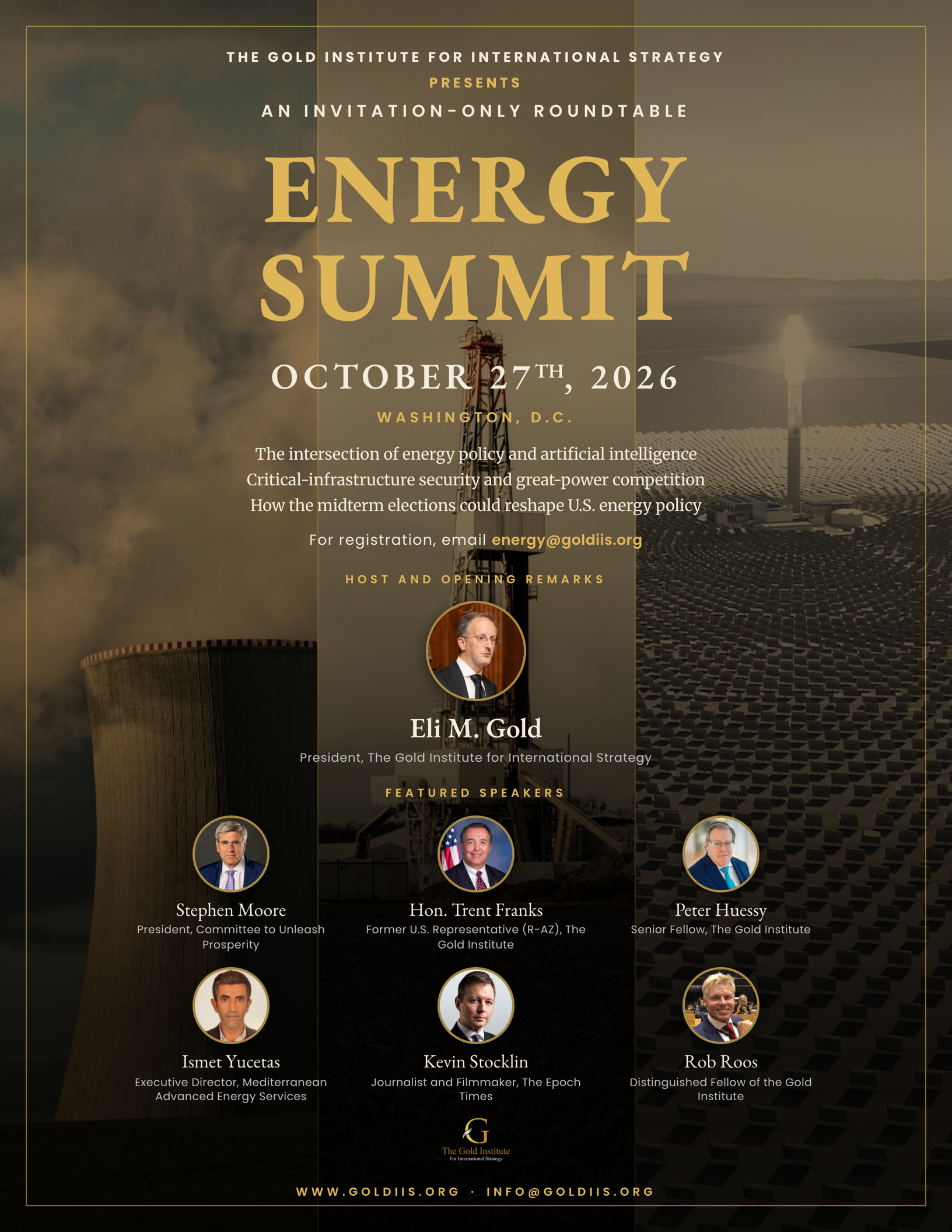 Energy Summit, October 27, 2026, Washington, D.C. An invitation-only roundtable of the Gold Institute for International Strategy. Host Eli M. Gold with featured speakers Stephen Moore, Hon. Trent Franks, Peter Huessy, Ismet Yucetas, Kevin Stocklin, and Rob Roos.