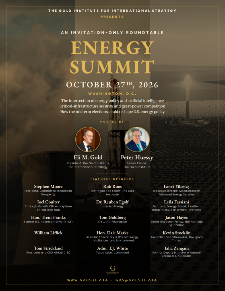 Energy Summit, October 27, 2026, Washington, D.C. An invitation-only roundtable of the Gold Institute for International Strategy, hosted by Eli M. Gold and Peter Huessy, with fifteen featured speakers.