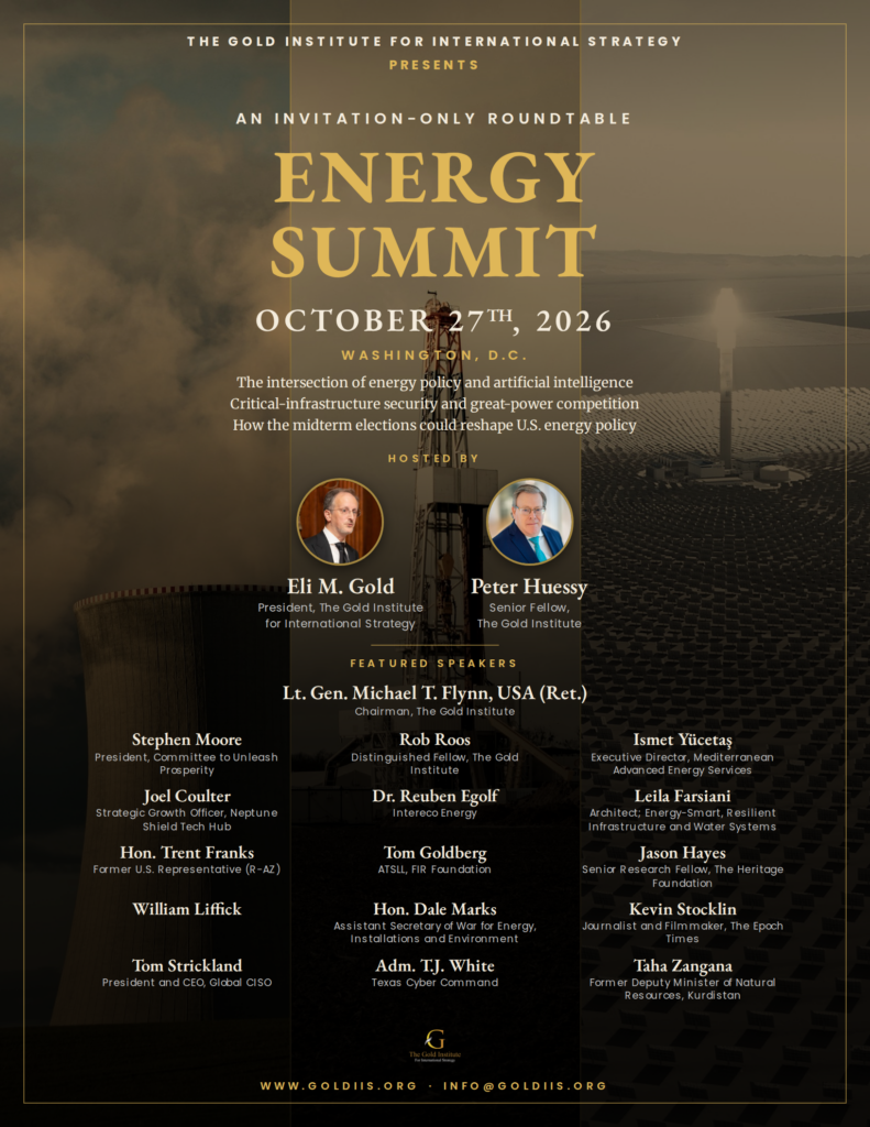 Energy Summit, October 27, 2026, Washington, D.C. An invitation-only roundtable of the Gold Institute for International Strategy, hosted by Eli M. Gold and Peter Huessy, with featured speakers led by Lt. Gen. Michael T. Flynn, USA (Ret.).